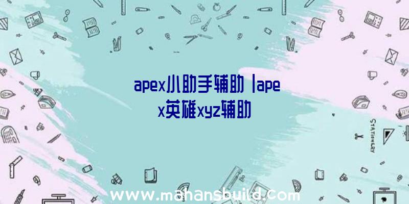 「apex小助手辅助」|apex英雄xyz辅助